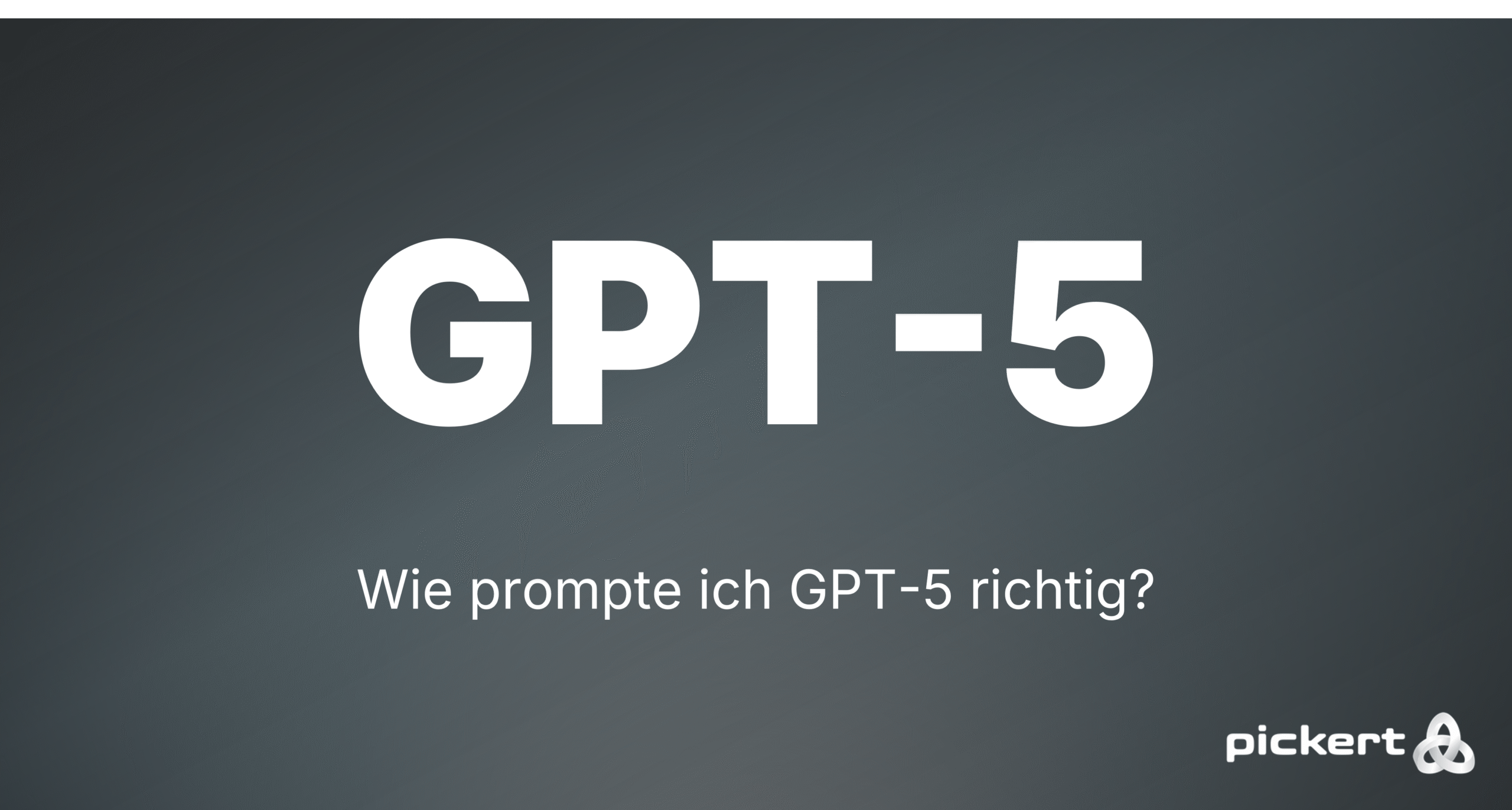 Wie prompte ich GPT-5 richtig - Pickert GmbH