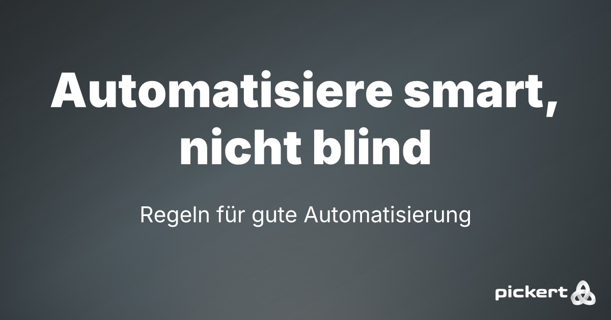 Automatisiere smart, nicht blind Regeln für gute Automatisierung Automatisiere smart, nicht blind: Regeln für gute Automatisierung